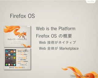 Firefox OS
Web is the Platform
Firefox OS の概要
Web 技術がネイティブ
Web 全体が Marketplace
http://r.dynamis.jp/fxos
 