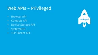 Web APIs – Privileged
•  Browser API
•  Contacts API
•  Device Storage API
•  systemXHR
•  TCP Socket API
packaged
 
