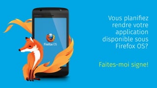 Vous planifiez
rendre votre
application
disponible sous
Firefox OS?
Faites-moi signe!
 