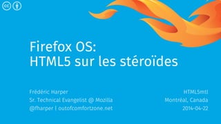 Firefox OS:
HTML5 sur les stéroïdes
Frédéric Harper
Sr. Technical Evangelist @ Mozilla
@fharper | outofcomfortzone.net
HTML5mtl
Montréal, Canada
2014-04-22
 