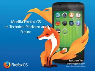 Mozilla Firefox OS
its Technical Platform and
Future
Seokchan Yun
channy@gmail.com
Daum Communications Corp.
 