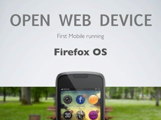OPEN WEB DEVICE
    First Mobile running

    Firefox OS
 