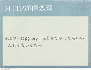HTTP通信処理
ふつーにjQuery.ajaxとかでやったらいい
んじゃないかなー
13年6月19日水曜日
 