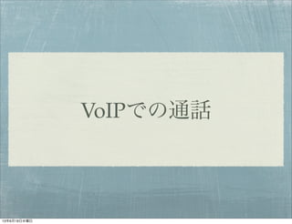 VoIPでの通話
13年6月19日水曜日
 