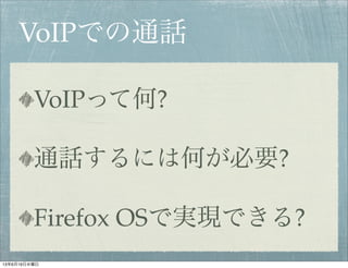 VoIPでの通話
VoIPって何?
通話するには何が必要?
Firefox OSで実現できる?
13年6月19日水曜日
 
