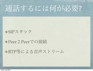 通話するには何が必要?
SIPスタック
Peer 2 Peerでの接続
RTP等による音声ストリーム
13年6月19日水曜日
 