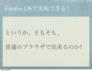 Firefox OSで実現できる?
というか、そもそも、
普通のブラウザで出来るのか?
13年6月19日水曜日
 