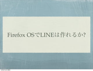 Firefox OSでLINEは作れるか?
13年6月19日水曜日
 