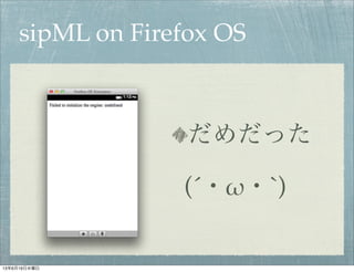 sipML on Firefox OS
だめだった
(´・!・`)
13年6月19日水曜日
 