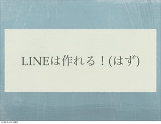 LINEは作れる！(はず)
13年6月19日水曜日
 