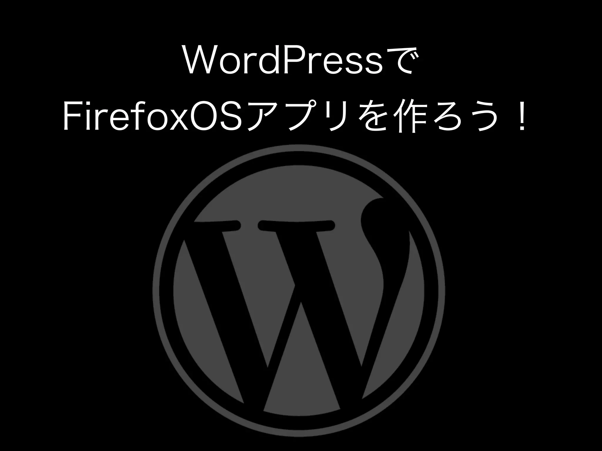 WordPressで
FirefoxOSアプリを作ろう！
 