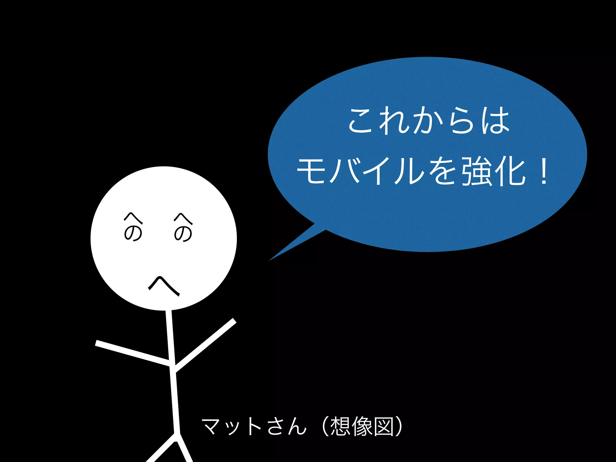 これからは
モバイルを強化！
へ へ
の の
へ
マットさん（想像図）
 