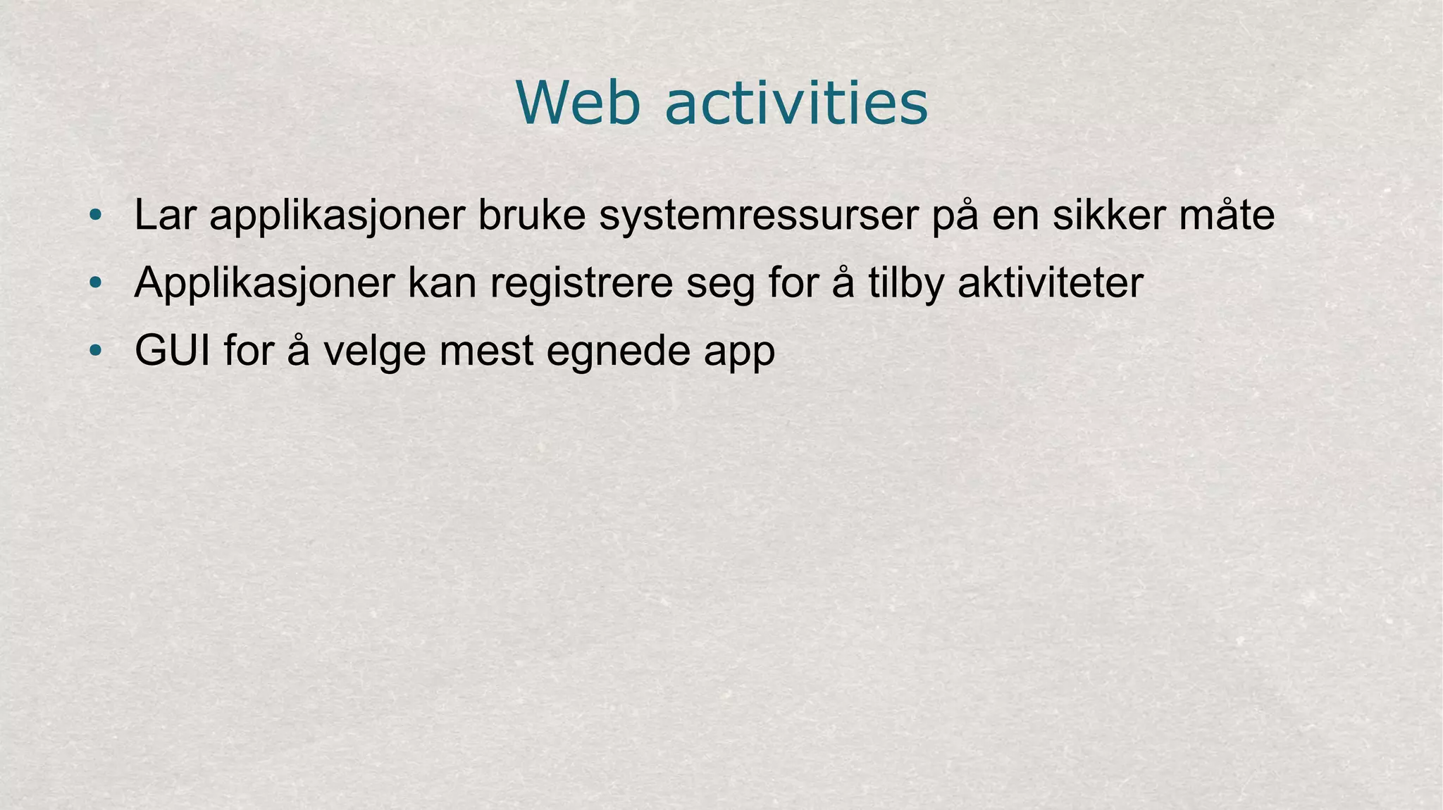 Web activities
● Lar applikasjoner bruke systemressurser på en sikker måte
● Applikasjoner kan registrere seg for å tilby aktiviteter
● GUI for å velge mest egnede app
 