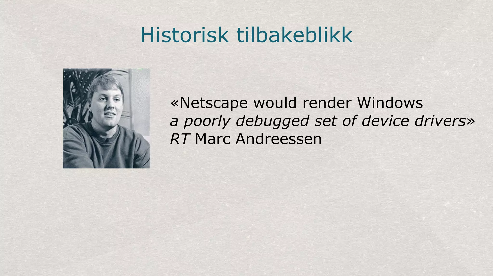 Historisk tilbakeblikk
«Netscape would render Windows
a poorly debugged set of device drivers»
RT Marc Andreessen
 