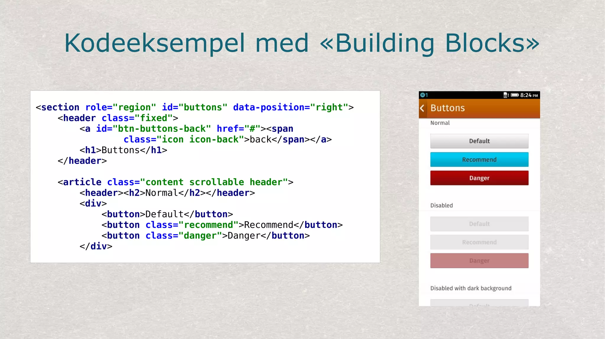 Kodeeksempel med «Building Blocks»
<section role="region" id="buttons" data-position="right">
<header class="fixed">
<a id="btn-buttons-back" href="#"><span
class="icon icon-back">back</span></a>
<h1>Buttons</h1>
</header>
<article class="content scrollable header">
<header><h2>Normal</h2></header>
<div>
<button>Default</button>
<button class="recommend">Recommend</button>
<button class="danger">Danger</button>
</div>
 