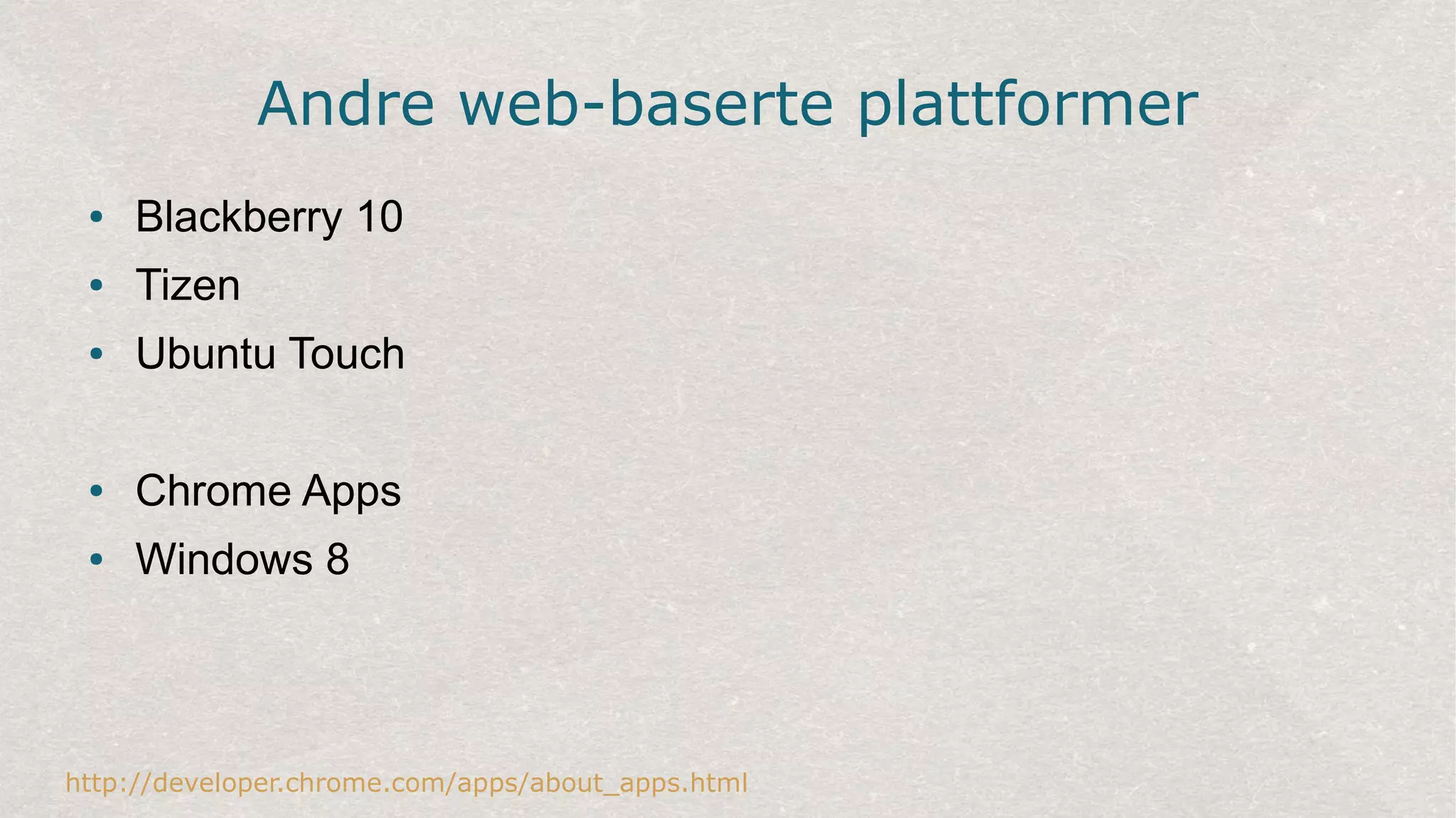 Andre web-baserte plattformer
● Blackberry 10
● Tizen
● Ubuntu Touch
● Chrome Apps
● Windows 8
http://developer.chrome.com/apps/about_apps.html
 