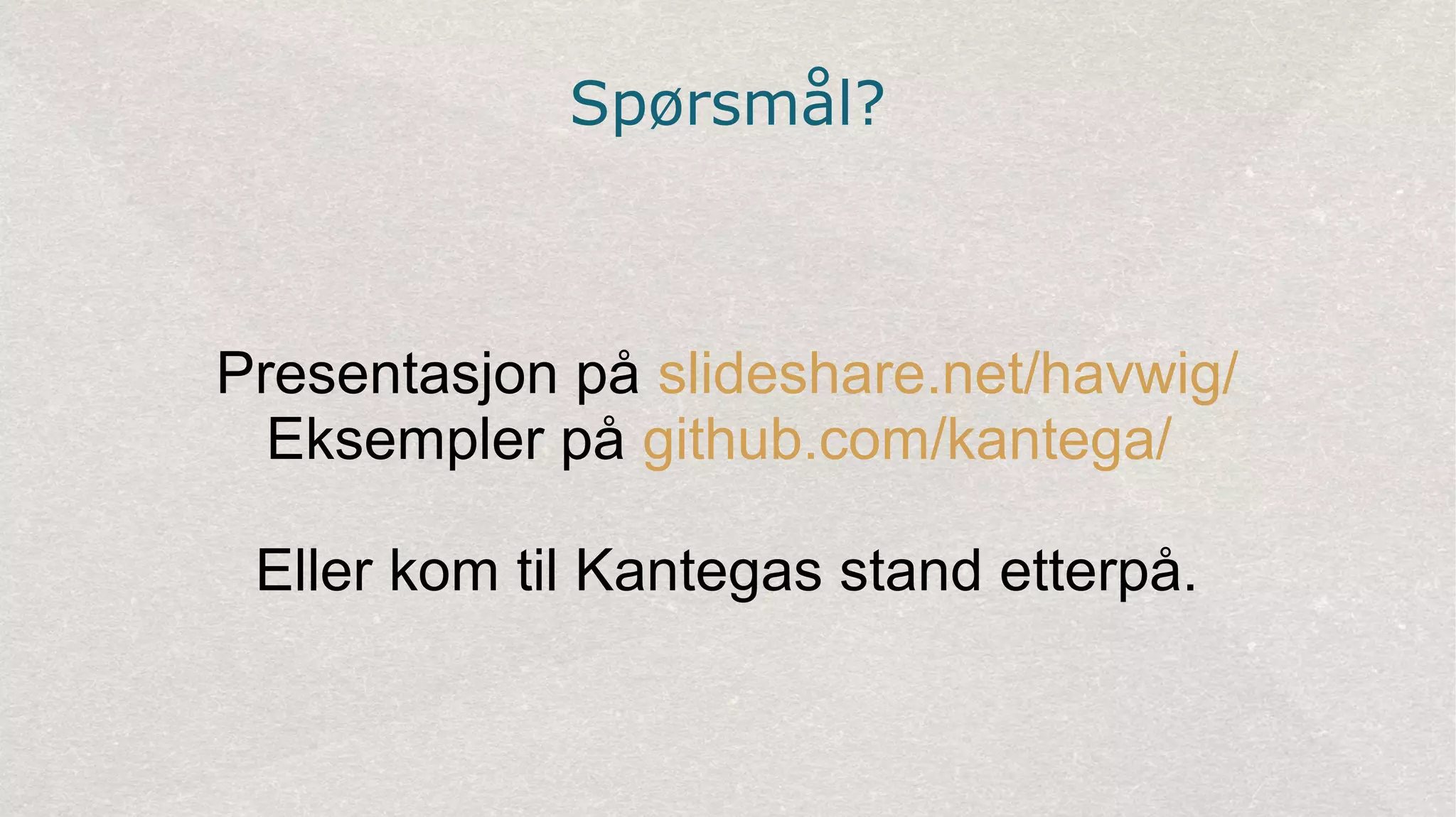 Spørsmål?
Presentasjon på slideshare.net/havwig/
Eksempler på github.com/kantega/
Eller kom til Kantegas stand etterpå.
 