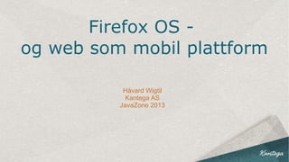 Firefox OS -
og web som mobil plattform
Håvard Wigtil
Kantega AS
JavaZone 2013
 