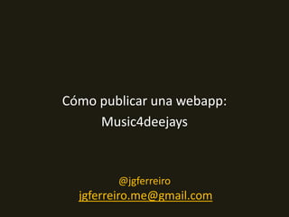 Webapps, caso de estudio y 
publicación de aplicaciones en Firefox OS 
@jgferreiro 
jgferreiro.me@gmail.com 
 