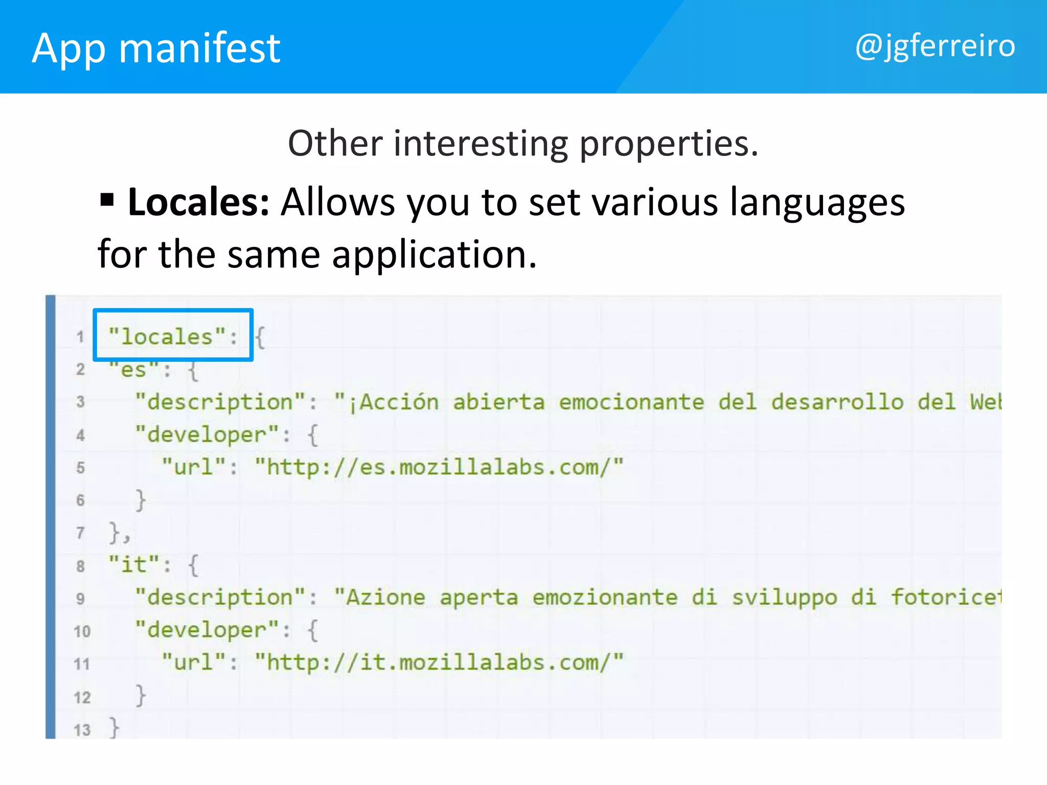 App manifest 
@jgferreiro 
Other interesting properties. 
 Locales: Allows you to set various languages 
for the same application. 
 