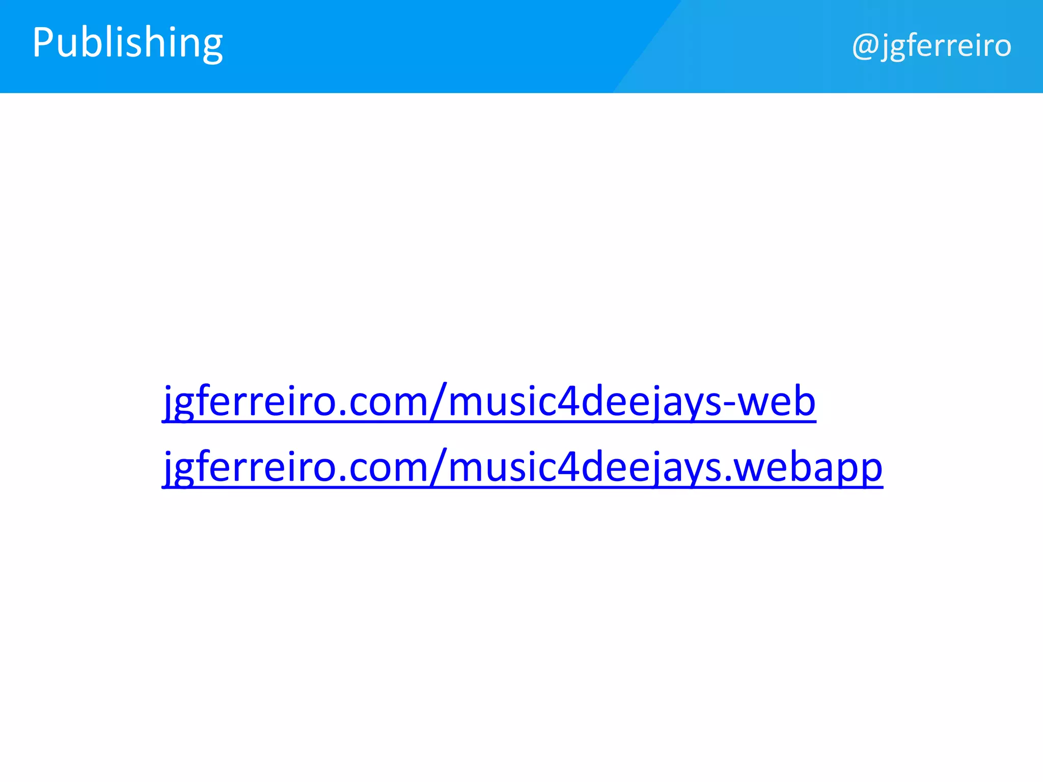 Publishing 
@jgferreiro 
jgferreiro.com/music4deejays-web 
jgferreiro.com/music4deejays.webapp 
 
