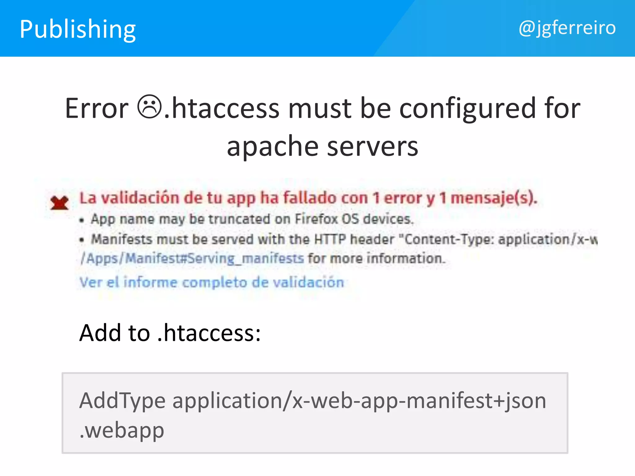 Publishing 
@jgferreiro 
Error .htaccess must be configured for 
apache servers 
Add to .htaccess: 
AddType application/x-web-app-manifest+json 
.webapp 
 