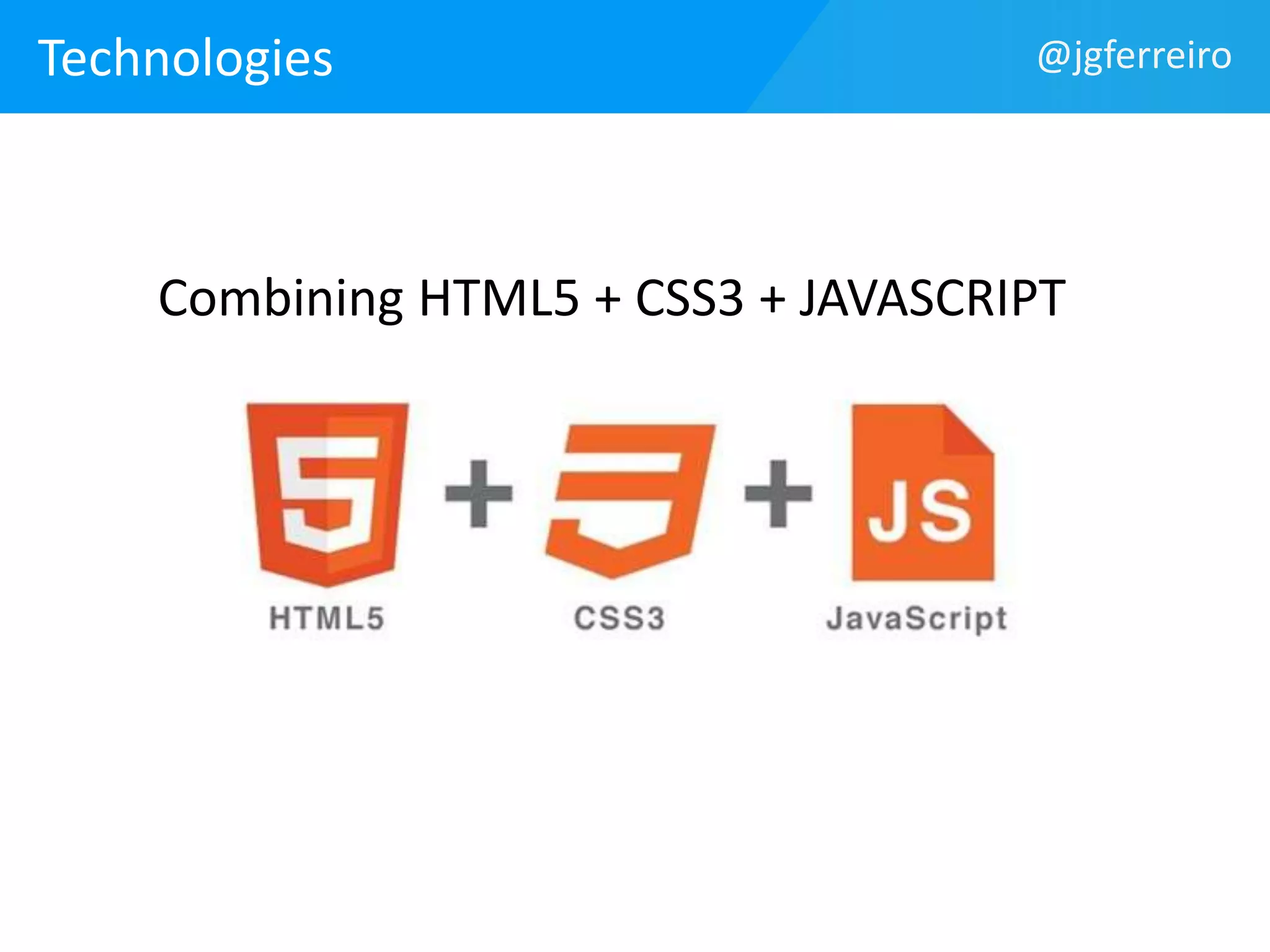 Technologies @jgferreiro 
Combining HTML5 + CSS3 + JAVASCRIPT 
+ + 
HTML5 JS CSS3 
 