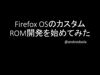 Firefox OSのカスタム
ROM開発を始めてみた
@androidsola
 