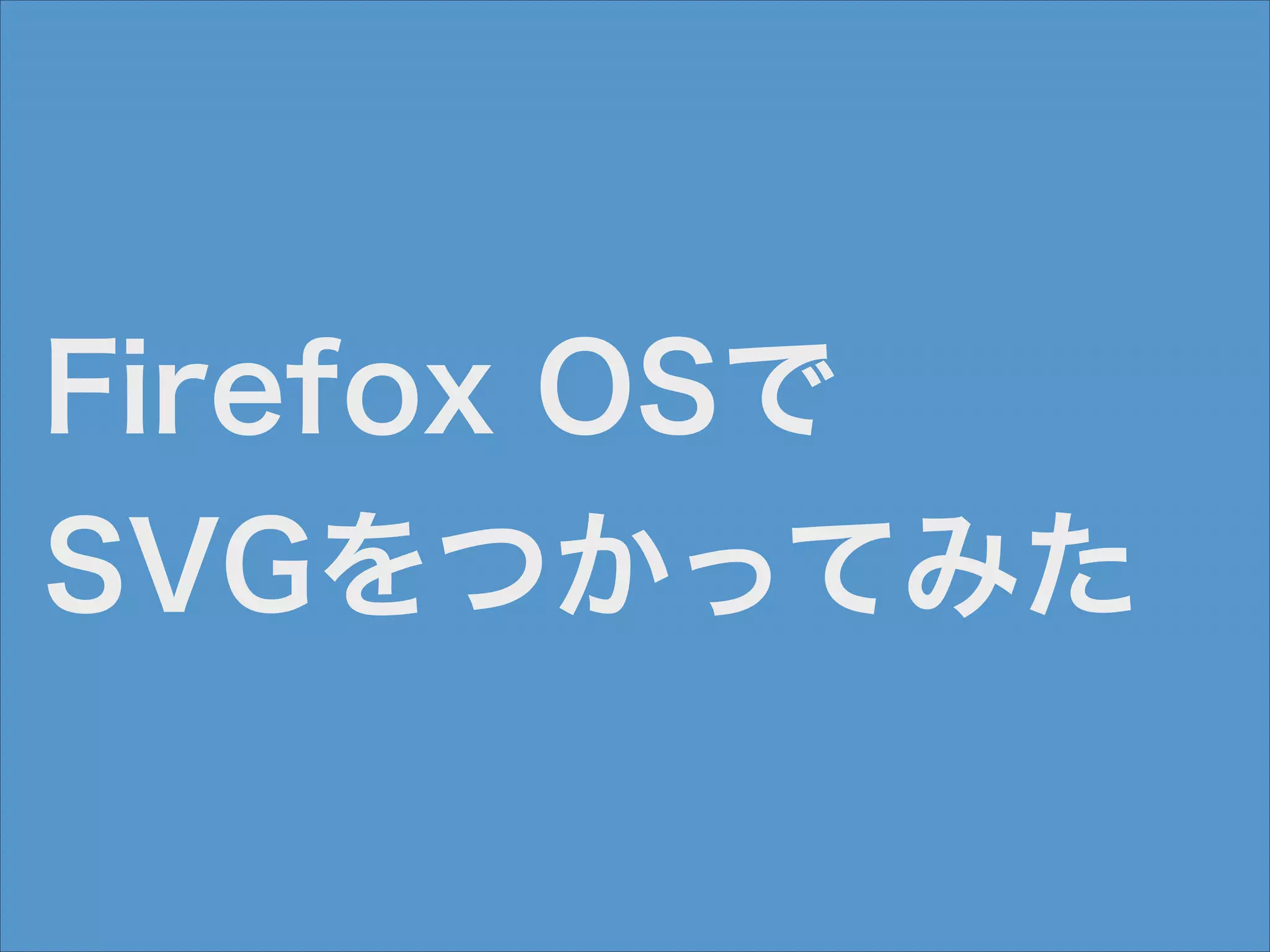 Firefox OSで
SVGをつかってみた

 