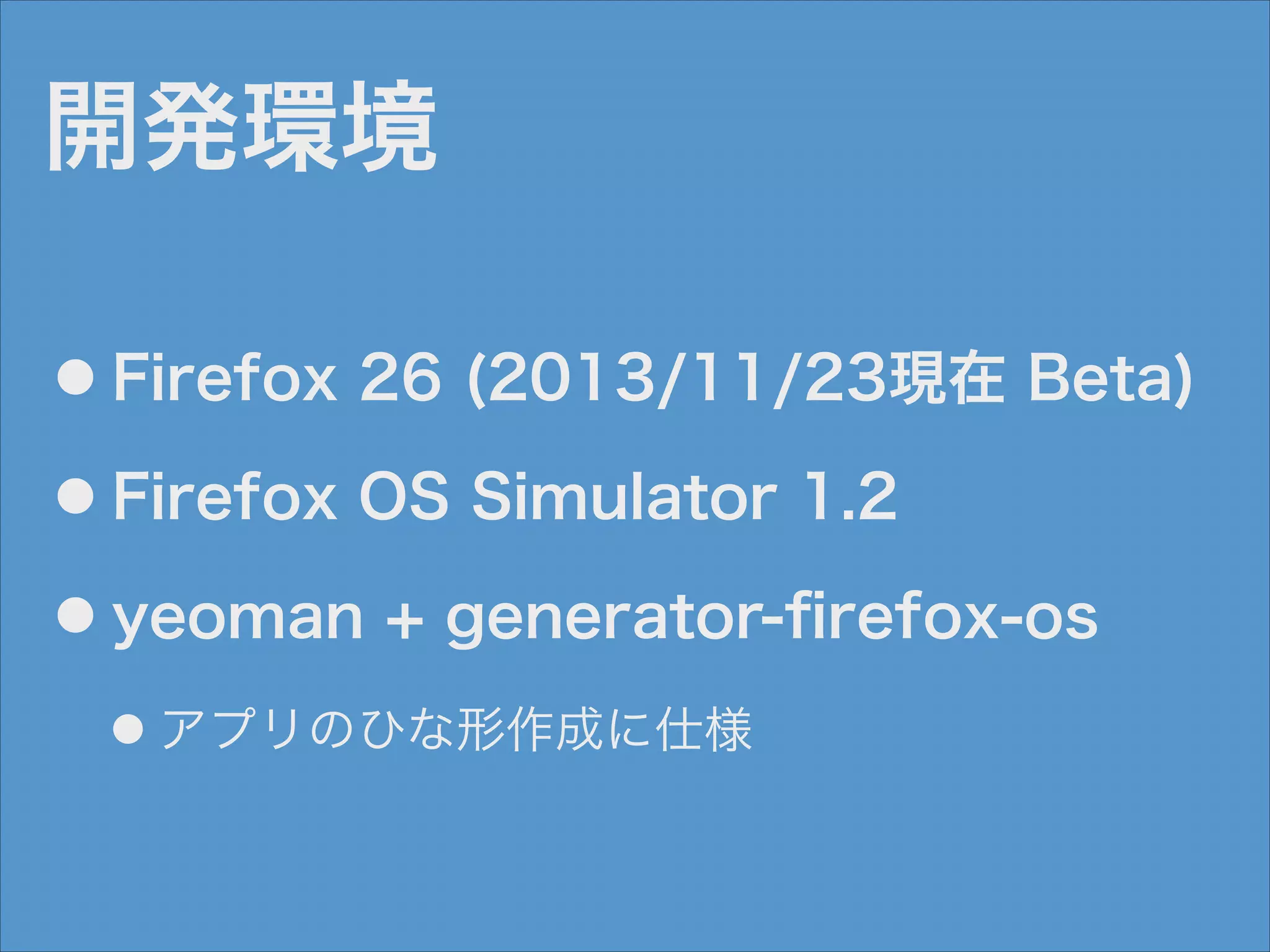 開発環境
●

Firefox 26 (2013/11/23現在 Beta)

●

Firefox OS Simulator 1.2

●

yeoman + generator-ﬁrefox-os
●

アプリのひな形作成に仕様

 