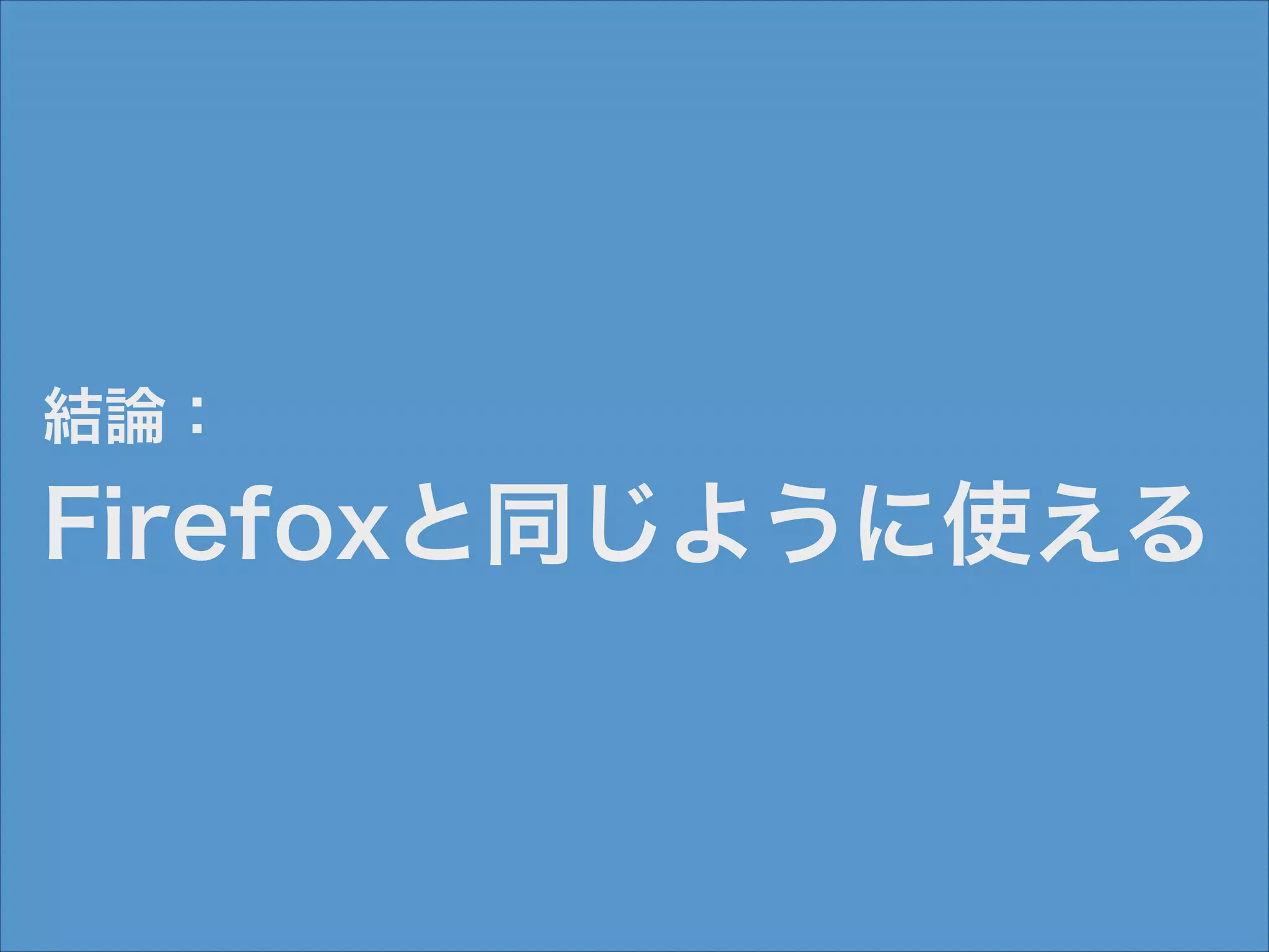 結論：

Firefoxと同じように使える

 