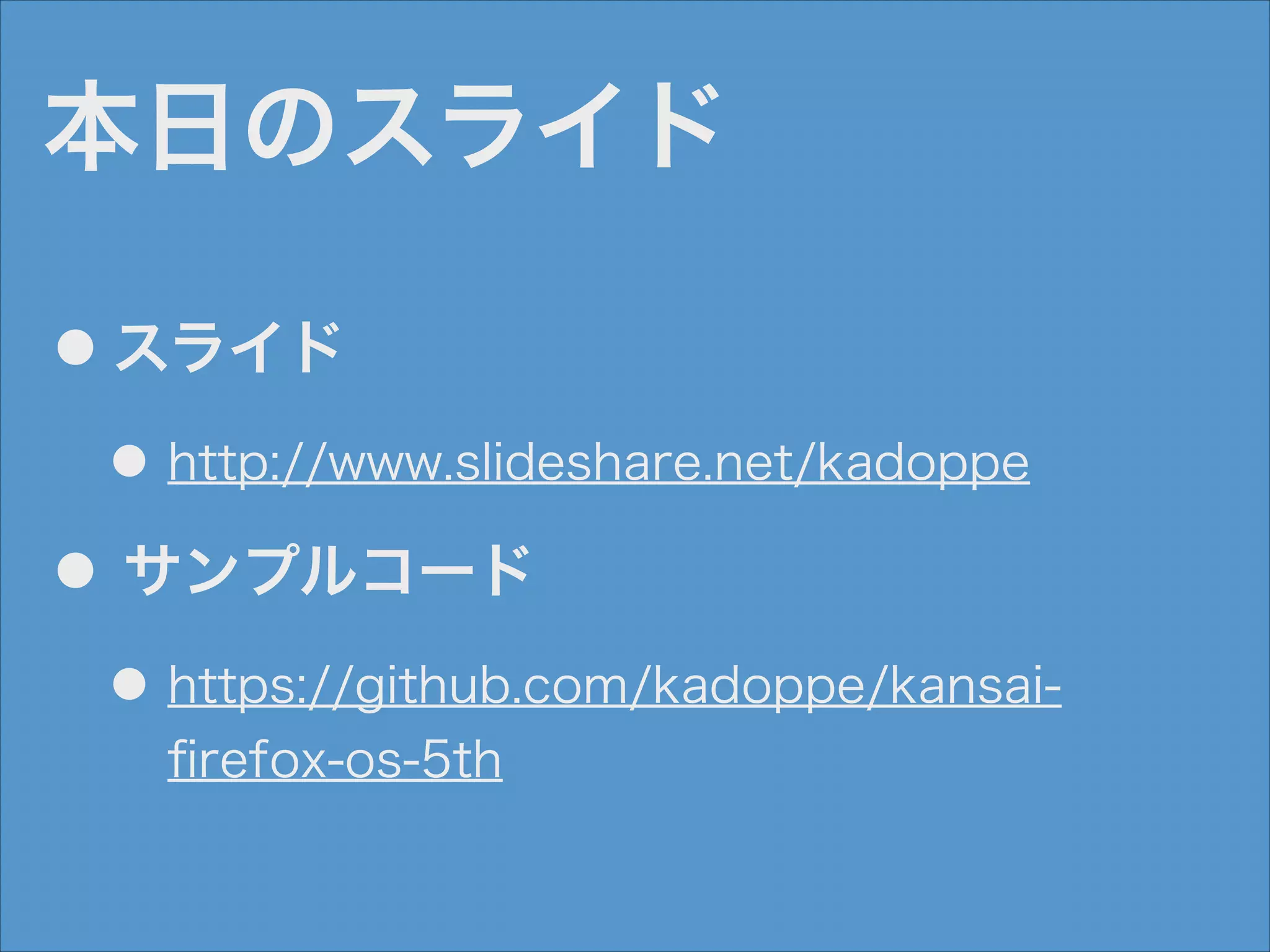 本日のスライド
●

スライド
● http://www.slideshare.net/kadoppe

●

サンプルコード
● https://github.com/kadoppe/kansai-

ﬁrefox-os-5th

 