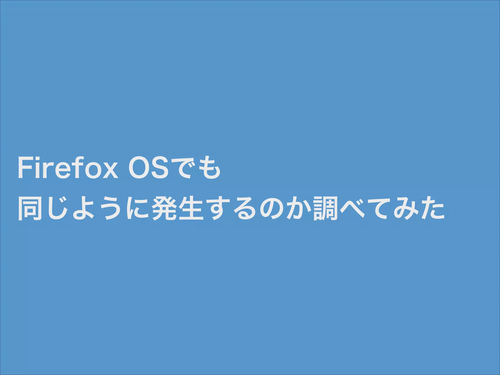 Firefox OSでも
同じように発生するのか調べてみた

 