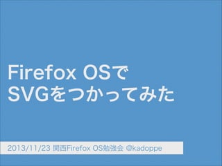 Firefox OSで
SVGをつかってみた
2013/11/23 関西Firefox OS勉強会 @kadoppe

 