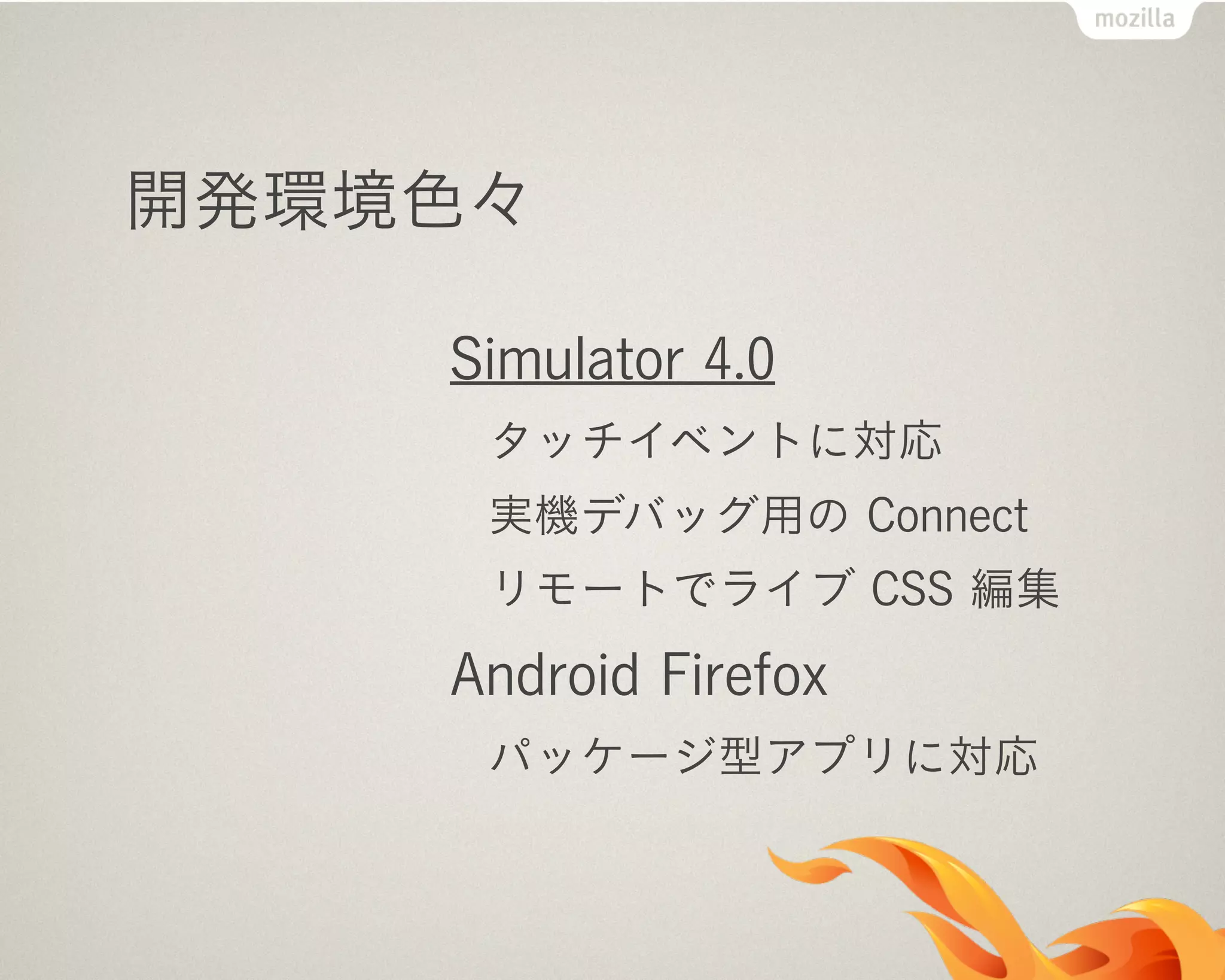 開発環境色々
Simulator 4.0
タッチイベントに対応
実機デバッグ用の Connect
リモートでライブ CSS 編集
Android Firefox
パッケージ型アプリに対応
 