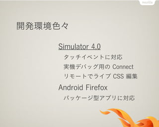 開発環境色々
Simulator 4.0
タッチイベントに対応
実機デバッグ用の Connect
リモートでライブ CSS 編集
Android Firefox
パッケージ型アプリに対応
 