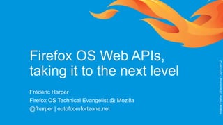 Firefox OS Web APIs,
taking it to the next level
Frédéric Harper
Firefox OS Technical Evangelist @ Mozilla
@fharper | outofcomfortzone.net
KrakowFirefoxOSworkshop–2013-09-12
 