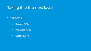 Taking it to the next level
 Web APIs
 Regular APIs
 Privileged APIs
 Certified APIs
 