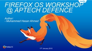 FIREFOX OS WORKSHOP
Author:
- Muhammed Hasan Ahmed
17th January 2015
 