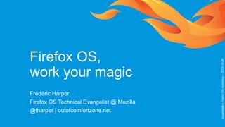 Frédéric Harper
Firefox OS Technical Evangelist @ Mozilla
@fharper | outofcomfortzone.net

Guadalajara Firefox OS workshop – 2013-10-26

Firefox OS,
work your magic

 