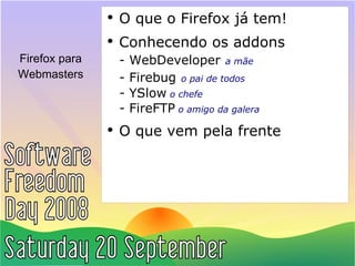 Firefox para Webmasters O que o Firefox já tem! Conhecendo os addons - WebDeveloper   a mãe - Firebug   o pai de todos -  YSlow   o chefe -  FireFTP   o amigo da galera O que vem pela frente   