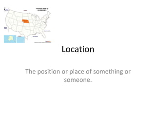 Location  The position or place of something or someone. 