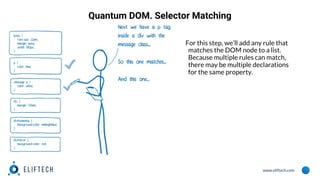 www.eliftech.com
Quantum DOM. Selector Matching
For this step, we’ll add any rule that
matches the DOM node to a list.
Because multiple rules can match,
there may be multiple declarations
for the same property.
 
