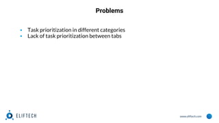 www.eliftech.com
Problems
▪ Task prioritization in different categories
▪ Lack of task prioritization between tabs
 