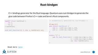 www.eliftech.com
Rust-bindgen
C++ bindings generator for the Rust language. Quantum uses rust-bindgen to generate the
glue code between Firefox’s C++ code and Servo’s Rust components.
Read more here
 