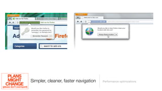 PLANS
     MIGHT                Simpler, cleaner, faster navigation   Performance optimizations
   CHANGE
(please don’t overreport)
 