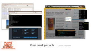 PLANS
     MIGHT                  Great developer tools   Console, Inspector
   CHANGE
(please don’t overreport)
 