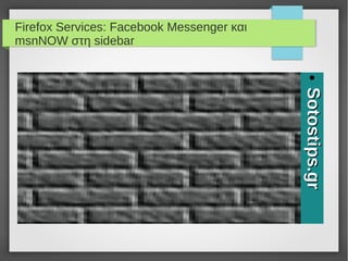 Firefox Services: Facebook Messenger και
msnNOW στη sidebar
●Sotostips.grSotostips.gr
 
