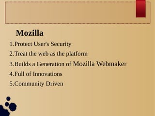 Mozilla
1.Protect User's Security
2.Treat the web as the platform
3.Builds a Generation of Mozilla Webmaker
4.Full of Innovations
5.Community Driven

 