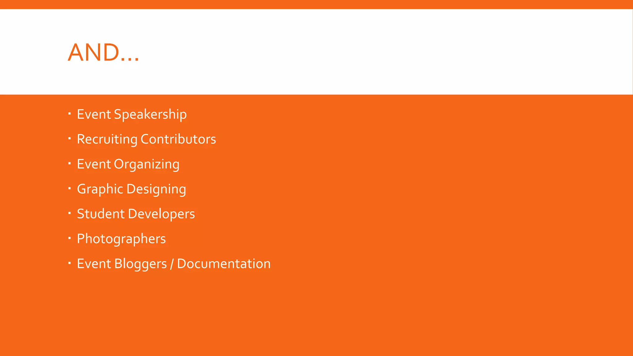 AND…
 Event Speakership
 Recruiting Contributors
 Event Organizing
 Graphic Designing

 Student Developers
 Photographers
 Event Bloggers / Documentation

 